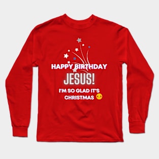 Happy Birthday, Jesus! I'm so glad it's Christmas Inspirational Lifequote Christian Motivation Long Sleeve T-Shirt